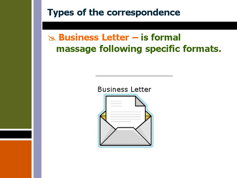 Types of the correspondence  Business Letter – is formal massage following specific formats.